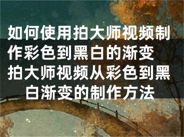 如何使用拍大师视频制作彩色到黑白的渐变 拍大师视频从彩色到黑白渐变的制作方法