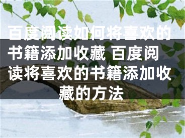 百度阅读如何将喜欢的书籍添加收藏 百度阅读将喜欢的书籍添加收藏的方法