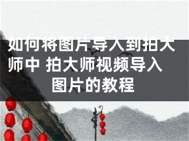 如何将图片导入到拍大师中 拍大师视频导入图片的教程