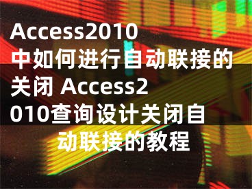 Access2010中如何进行自动联接的关闭 Access2010查询设计关闭自动联接的教程