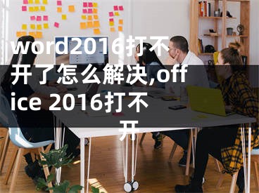 word2016打不开了怎么解决,office 2016打不开