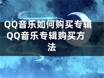 QQ音乐如何购买专辑 QQ音乐专辑购买方法