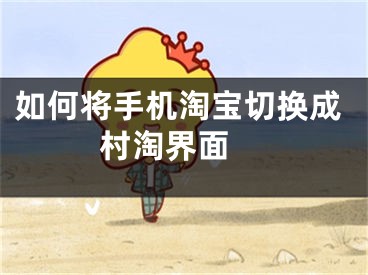 如何将手机淘宝切换成村淘界面 