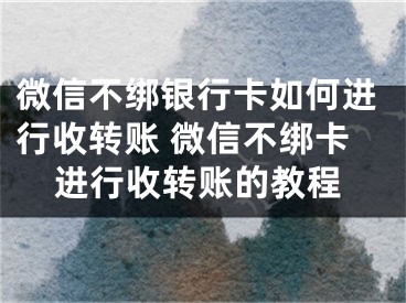 微信不绑银行卡如何进行收转账 微信不绑卡进行收转账的教程