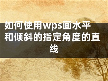 如何使用wps画水平和倾斜的指定角度的直线