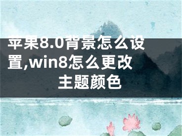 苹果8.0背景怎么设置,win8怎么更改主题颜色