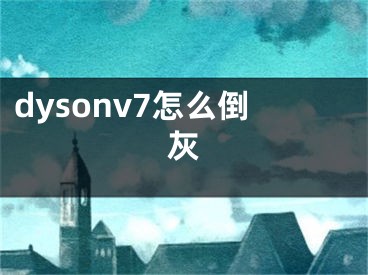 dysonv7怎么倒灰