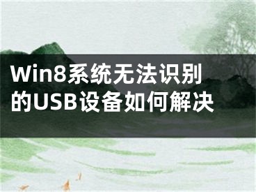 Win8系统无法识别的USB设备如何解决