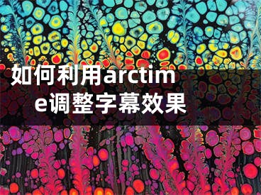 如何利用arctime调整字幕效果 