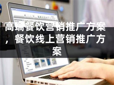 高端餐饮营销推广方案，餐饮线上营销推广方案