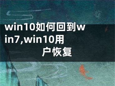 win10如何回到win7,win10用户恢复