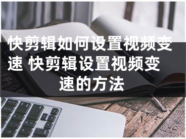 快剪辑如何设置视频变速 快剪辑设置视频变速的方法