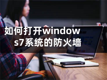如何打开windows7系统的防火墙