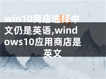 win10商店选择中文仍是英语,windows10应用商店是英文