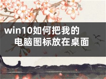 win10如何把我的电脑图标放在桌面