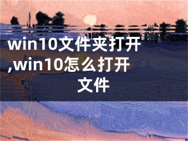 win10文件夹打开,win10怎么打开文件