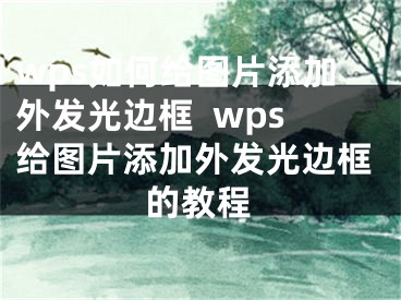 wps如何给图片添加外发光边框  wps给图片添加外发光边框的教程