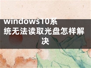 windows10系统无法读取光盘怎样解决