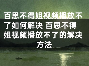百思不得姐视频播放不了如何解决 百思不得姐视频播放不了的解决方法