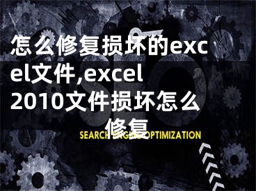 怎么修复损坏的excel文件,excel2010文件损坏怎么修复