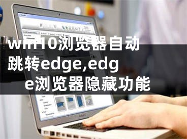 win10浏览器自动跳转edge,edge浏览器隐藏功能