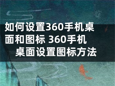 如何设置360手机桌面和图标 360手机桌面设置图标方法