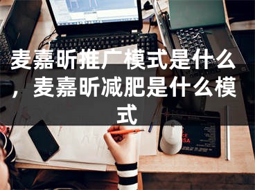 麦嘉昕推广模式是什么，麦嘉昕减肥是什么模式