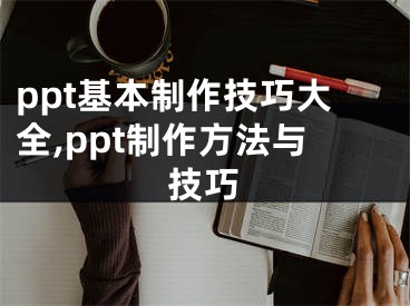 ppt基本制作技巧大全,ppt制作方法与技巧