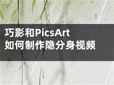 巧影和PicsArt如何制作隐分身视频 