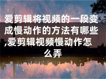 爱剪辑将视频的一段变成慢动作的方法有哪些,爱剪辑视频慢动作怎么弄