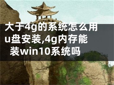 大于4g的系统怎么用u盘安装,4g内存能装win10系统吗