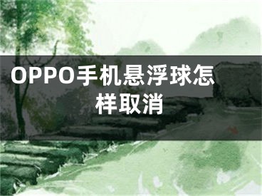 OPPO手机悬浮球怎样取消