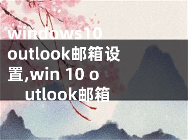 windows10 outlook邮箱设置,win 10 outlook邮箱