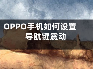 OPPO手机如何设置导航键震动