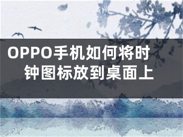 OPPO手机如何将时钟图标放到桌面上