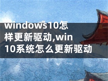 windows10怎样更新驱动,win 10系统怎么更新驱动