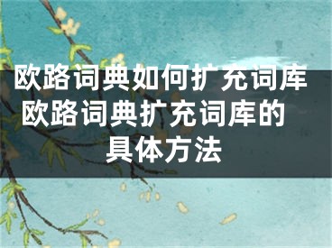 欧路词典如何扩充词库 欧路词典扩充词库的具体方法