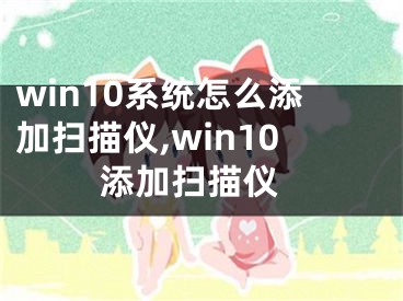 win10系统怎么添加扫描仪,win10 添加扫描仪