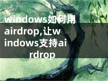 windows如何用airdrop,让windows支持airdrop