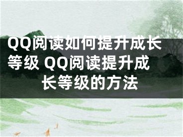 QQ阅读如何提升成长等级 QQ阅读提升成长等级的方法