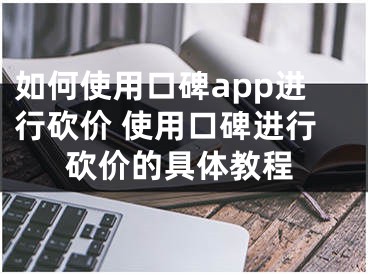 如何使用口碑app进行砍价 使用口碑进行砍价的具体教程
