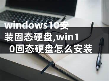 windows10安装固态硬盘,win10固态硬盘怎么安装