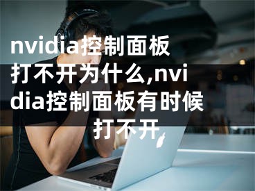 nvidia控制面板打不开为什么,nvidia控制面板有时候打不开