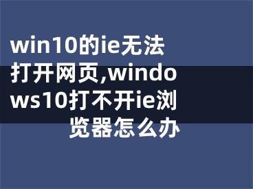 win10的ie无法打开网页,windows10打不开ie浏览器怎么办