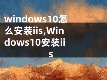 windows10怎么安装iis,Windows10安装iis