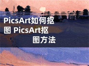 PicsArt如何抠图 PicsArt抠图方法