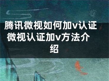 腾讯微视如何加v认证 微视认证加v方法介绍