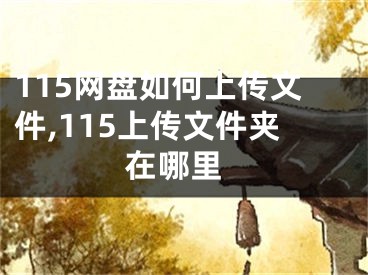 115网盘如何上传文件,115上传文件夹 在哪里