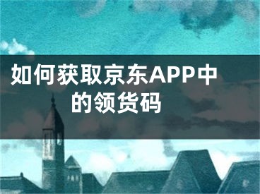 如何获取京东APP中的领货码 