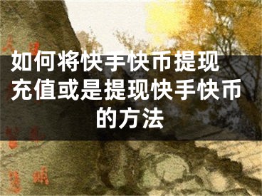 如何将快手快币提现 充值或是提现快手快币的方法